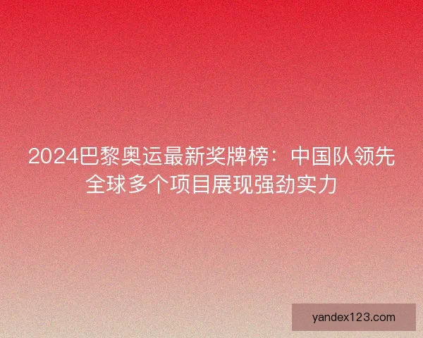2024巴黎奥运最新奖牌榜：中国队领先全球多个项目展现强劲实力