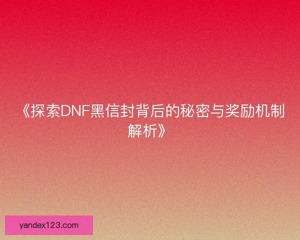 《探索DNF黑信封背后的秘密与奖励机制解析》