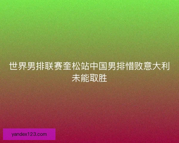 世界男排联赛奎松站中国男排惜败意大利未能取胜