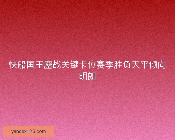 快船国王鏖战关键卡位赛季胜负天平倾向明朗