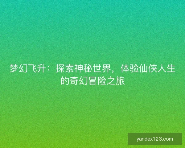 梦幻飞升：探索神秘世界，体验仙侠人生的奇幻冒险之旅